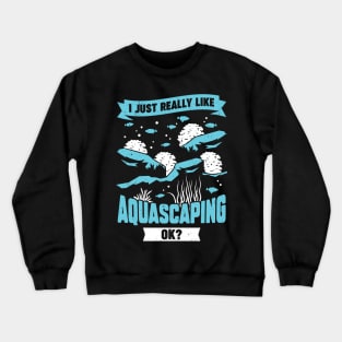 I Just Really Like Aquascaping Ok Aquascaper Gift Crewneck Sweatshirt